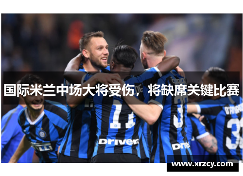 国际米兰中场大将受伤，将缺席关键比赛