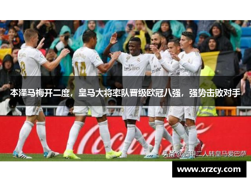 本泽马梅开二度，皇马大将率队晋级欧冠八强，强势击败对手