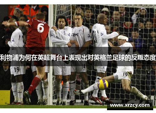 利物浦为何在英超舞台上表现出对英格兰足球的反叛态度