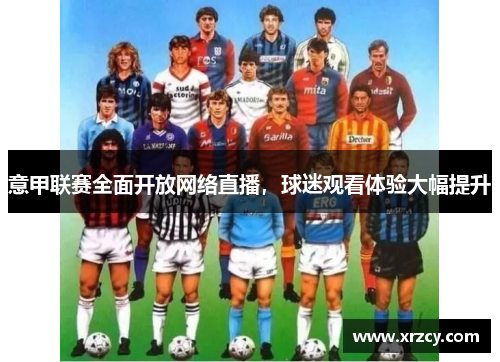 意甲联赛全面开放网络直播，球迷观看体验大幅提升