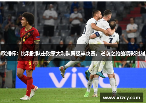 欧洲杯：比利时队击败意大利队晋级半决赛，逆袭之路的精彩时刻