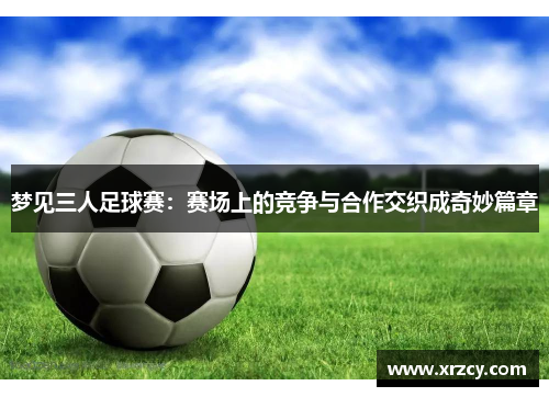 梦见三人足球赛：赛场上的竞争与合作交织成奇妙篇章
