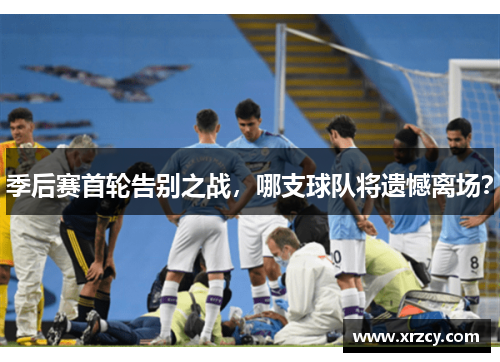 季后赛首轮告别之战，哪支球队将遗憾离场？