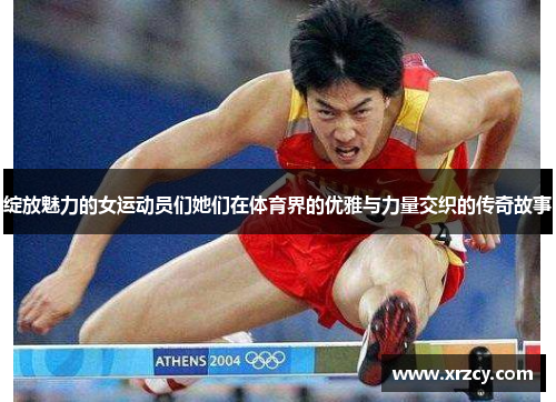 绽放魅力的女运动员们她们在体育界的优雅与力量交织的传奇故事