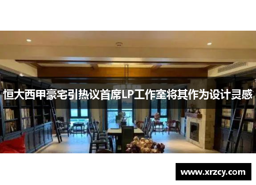 恒大西甲豪宅引热议首席LP工作室将其作为设计灵感