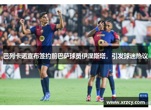 巴列卡诺宣布签约前巴萨球员伊涅斯塔，引发球迷热议
