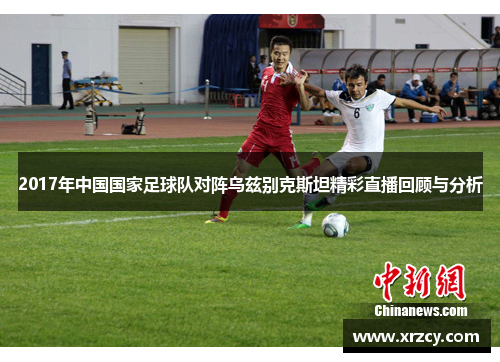 2017年中国国家足球队对阵乌兹别克斯坦精彩直播回顾与分析