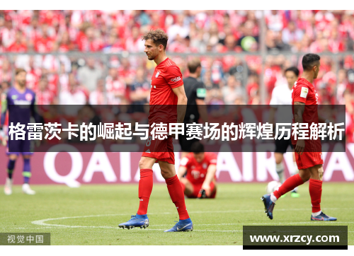 格雷茨卡的崛起与德甲赛场的辉煌历程解析