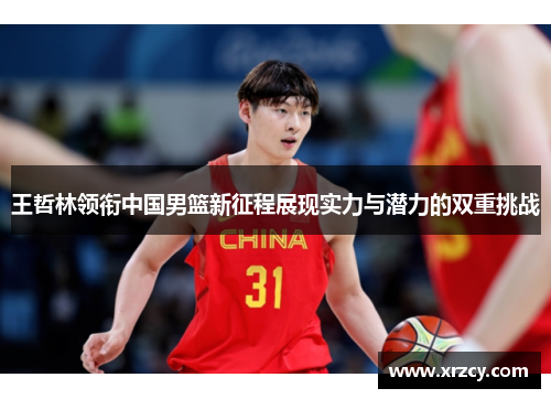 王哲林领衔中国男篮新征程展现实力与潜力的双重挑战