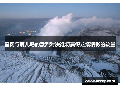 福冈与鹿儿岛的激烈对决谁将赢得这场精彩的较量