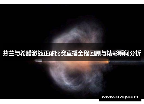 芬兰与希腊激战正酣比赛直播全程回顾与精彩瞬间分析