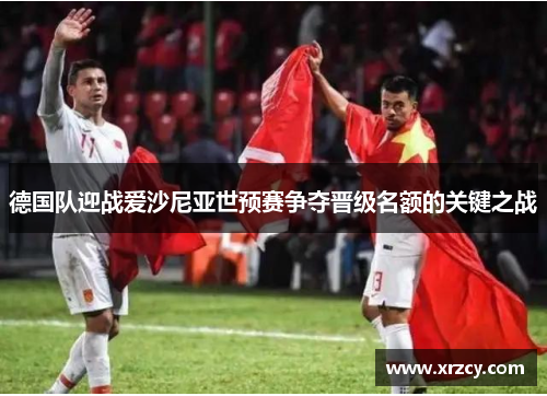 德国队迎战爱沙尼亚世预赛争夺晋级名额的关键之战